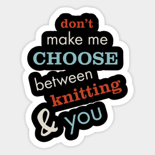 Don't Make Me Choose Between Knitting and You Sticker